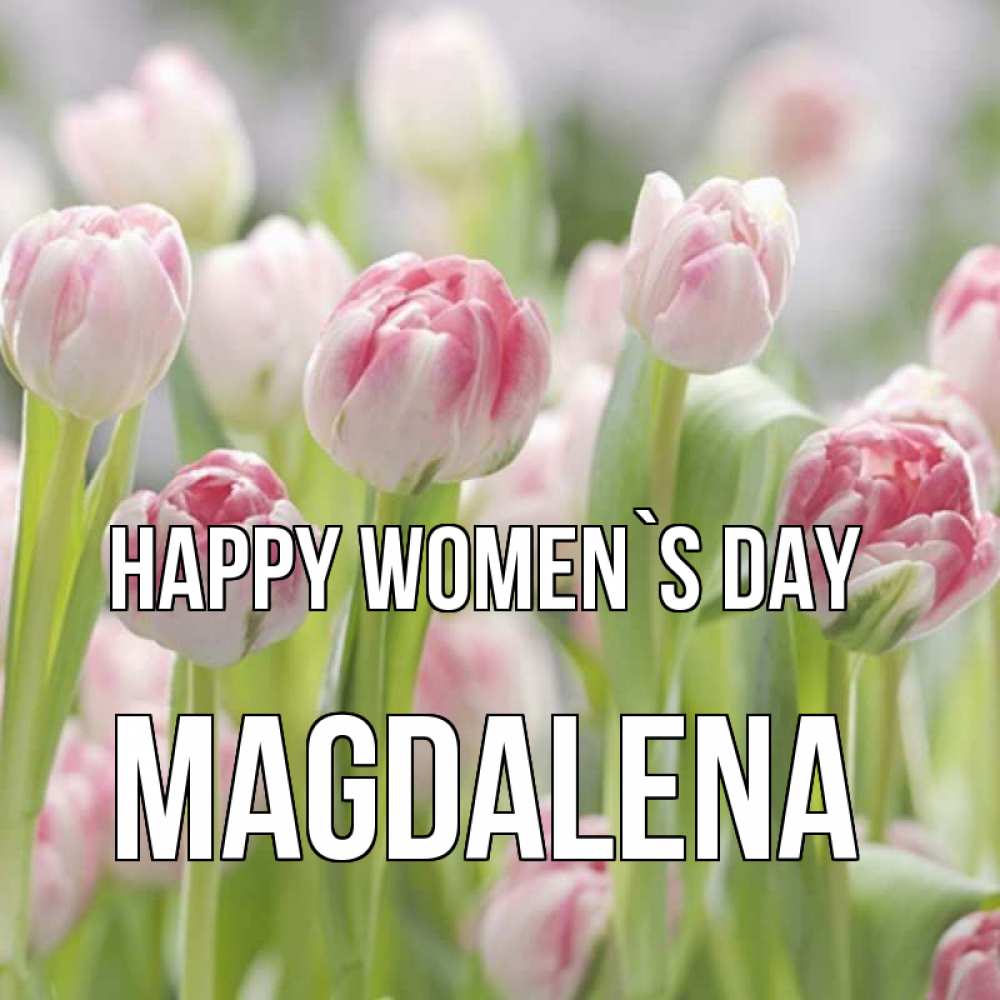 Greetings card с именем, Magdalena happy women`s day цветы Greetings with text for free download 